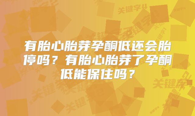 有胎心胎芽孕酮低还会胎停吗？有胎心胎芽了孕酮低能保住吗？