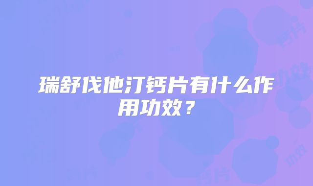 瑞舒伐他汀钙片有什么作用功效？