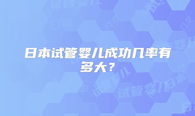 日本试管婴儿成功几率有多大？