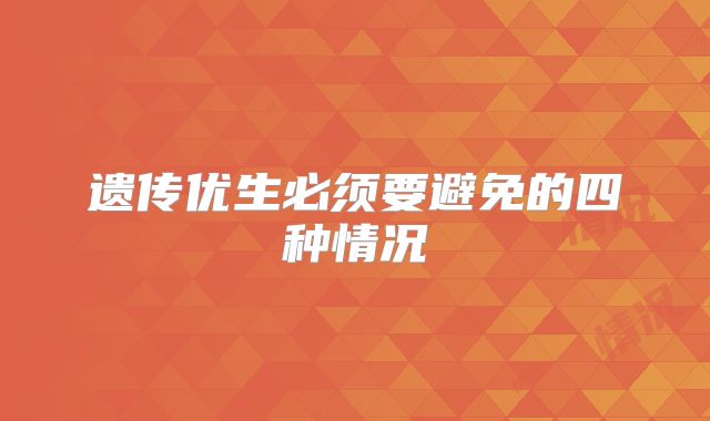 遗传优生必须要避免的四种情况