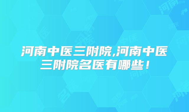 河南中医三附院,河南中医三附院名医有哪些！