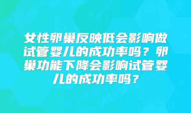 女性卵巢反映低会影响做试管婴儿的成功率吗？卵巢功能下降会影响试管婴儿的成功率吗？