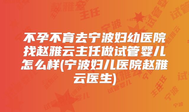 不孕不育去宁波妇幼医院找赵雅云主任做试管婴儿怎么样(宁波妇儿医院赵雅云医生)