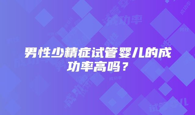 男性少精症试管婴儿的成功率高吗?