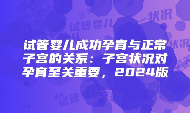 试管婴儿成功孕育与正常子宫的关系：子宫状况对孕育至关重要，2024版