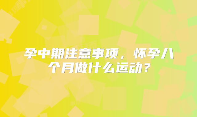 孕中期注意事项，怀孕八个月做什么运动？