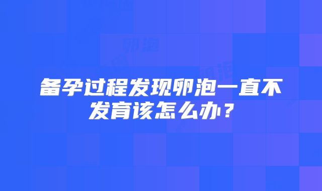 备孕过程发现卵泡一直不发育该怎么办？
