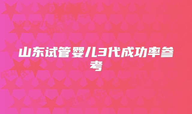 山东试管婴儿3代成功率参考