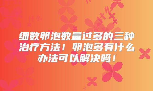 细数卵泡数量过多的三种治疗方法!卵泡多有什么办法可以解决吗!