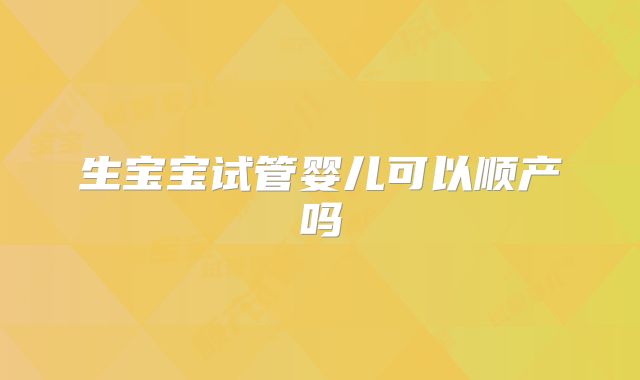 生宝宝试管婴儿可以顺产吗