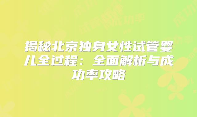 揭秘北京独身女性试管婴儿全过程：全面解析与成功率攻略