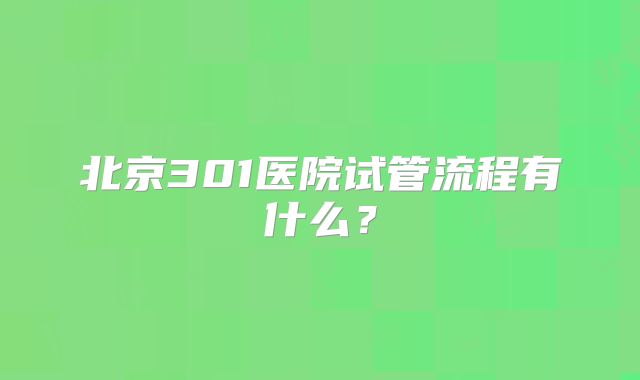 北京301医院试管流程有什么？