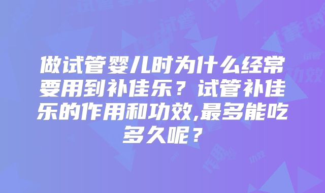 做试管婴儿时为什么经常要用到补佳乐？试管补佳乐的作用和功效,最多能吃多久呢？