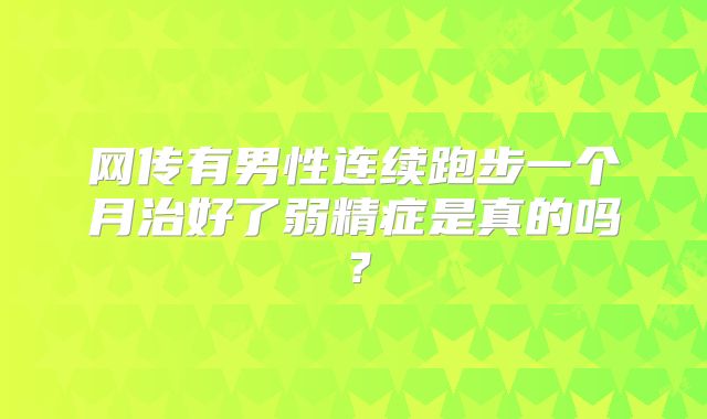 网传有男性连续跑步一个月治好了弱精症是真的吗？
