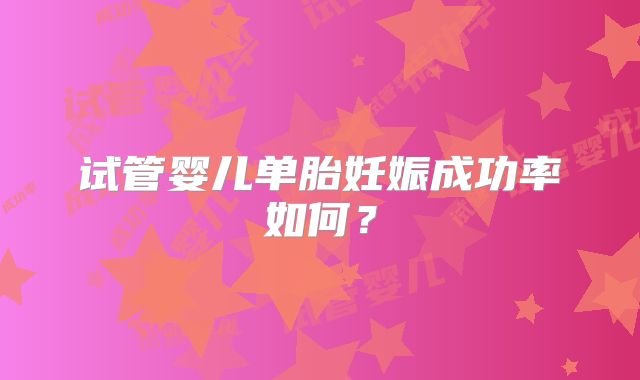 试管婴儿单胎妊娠成功率如何？