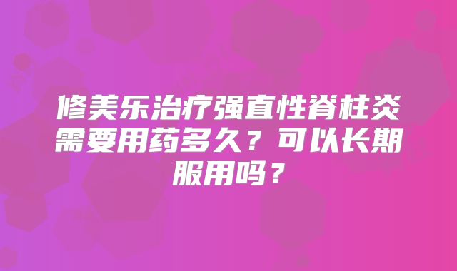 修美乐治疗强直性脊柱炎需要用药多久？可以长期服用吗？