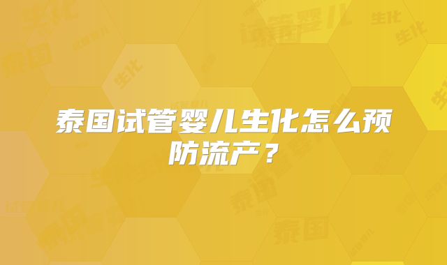 泰国试管婴儿生化怎么预防流产？