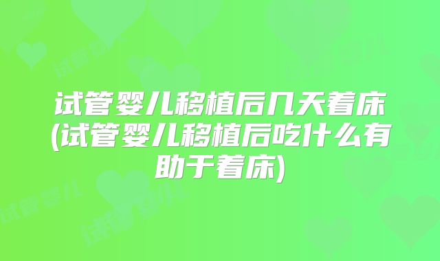 试管婴儿移植后几天着床(试管婴儿移植后吃什么有助于着床)