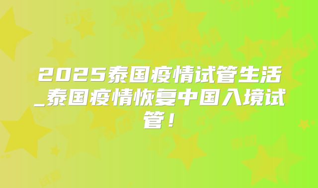 2025泰国疫情试管生活_泰国疫情恢复中国入境试管!