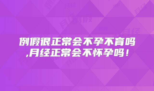 例假很正常会不孕不育吗,月经正常会不怀孕吗！
