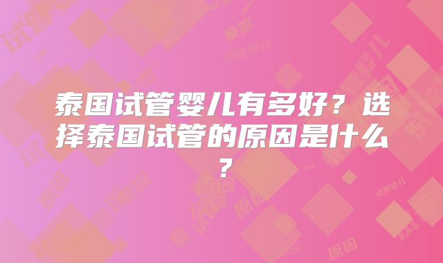 泰国试管婴儿有多好？选择泰国试管的原因是什么？