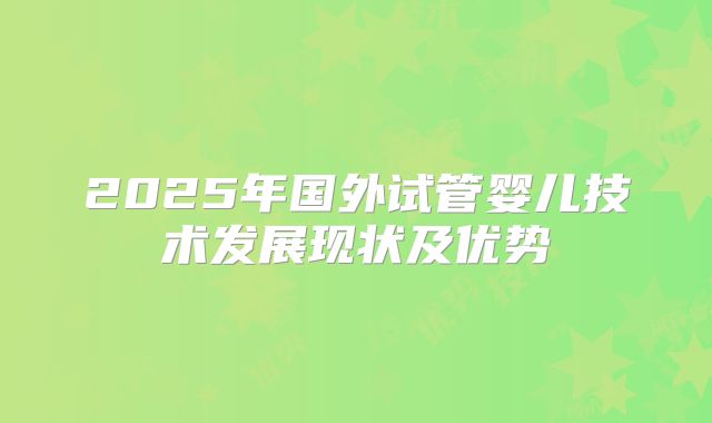 2025年国外试管婴儿技术发展现状及优势