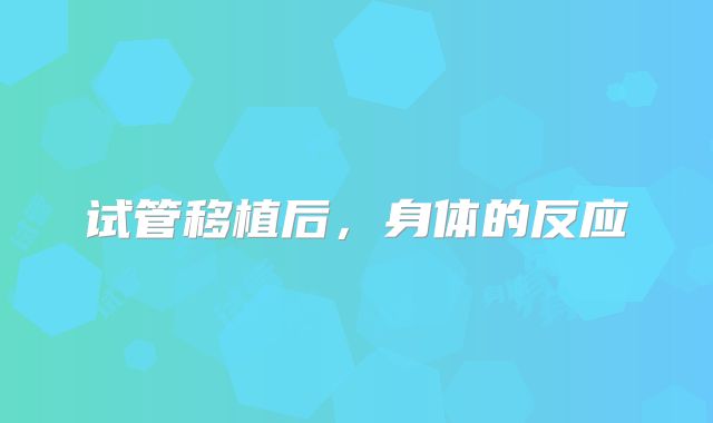 试管移植后，身体的反应