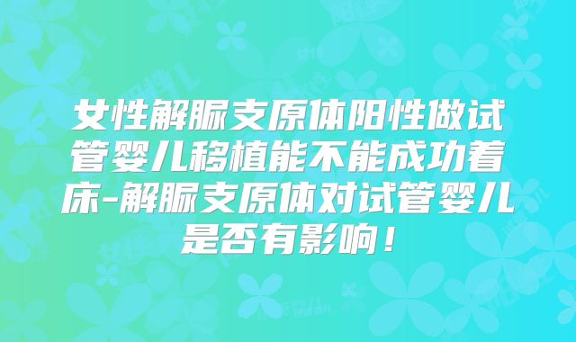 女性解脲支原体阳性做试管婴儿移植能不能成功着床-解脲支原体对试管婴儿是否有影响！
