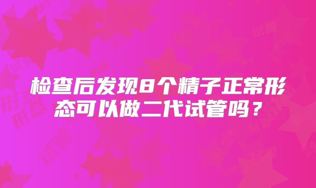 检查后发现8个精子正常形态可以做二代试管吗？
