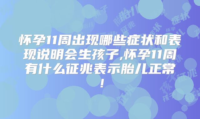 怀孕11周出现哪些症状和表现说明会生孩子,怀孕11周有什么征兆表示胎儿正常！