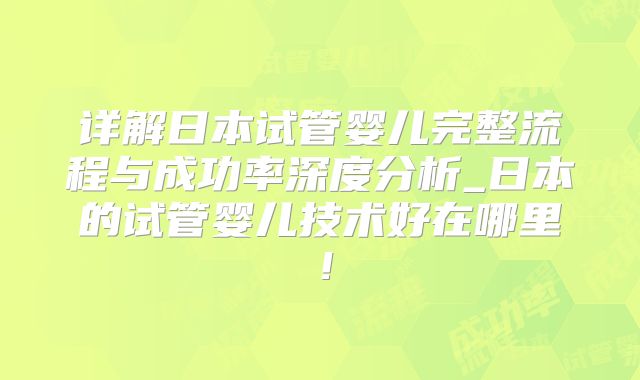 详解日本试管婴儿完整流程与成功率深度分析_日本的试管婴儿技术好在哪里！