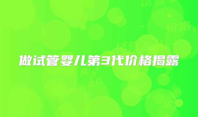 做试管婴儿第3代价格揭露