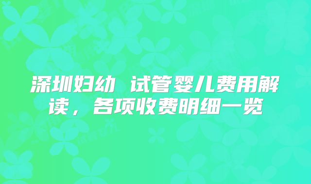 深圳妇幼 试管婴儿费用解读,各项收费明细一览