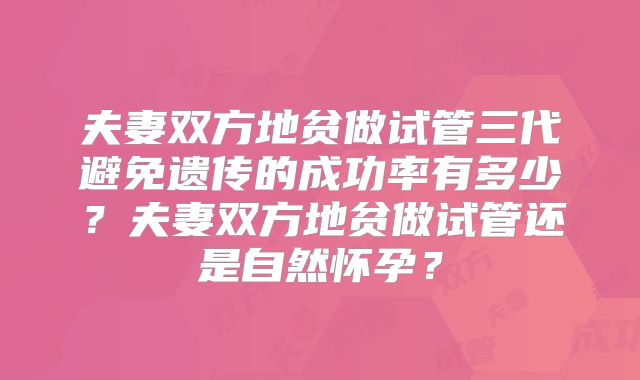 夫妻双方地贫做试管三代避免遗传的成功率有多少？夫妻双方地贫做试管还是自然怀孕？