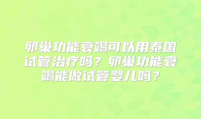 卵巢功能衰竭可以用泰国试管治疗吗?卵巢功能衰竭能做试管婴儿吗?