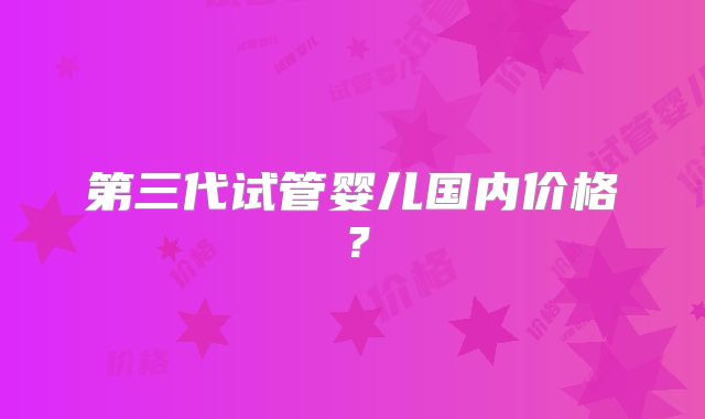 第三代试管婴儿国内价格？