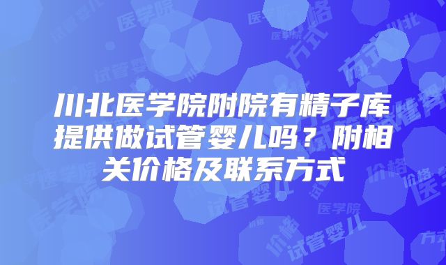 川北医学院附院有精子库提供做试管婴儿吗？附相关价格及联系方式