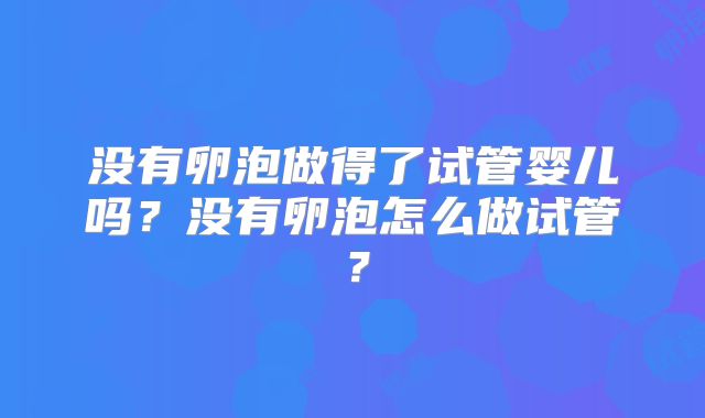 没有卵泡做得了试管婴儿吗？没有卵泡怎么做试管？
