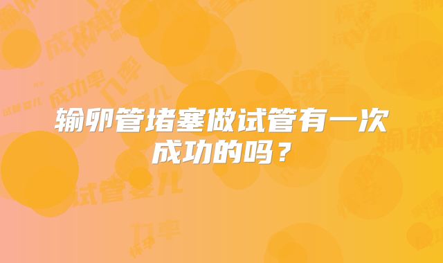 输卵管堵塞做试管有一次成功的吗?