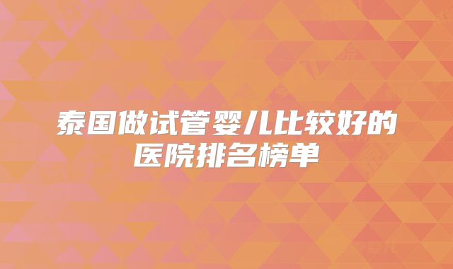 泰国做试管婴儿比较好的医院排名榜单