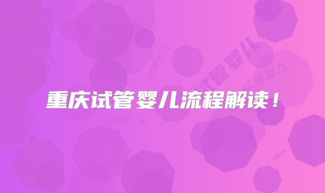 重庆试管婴儿流程解读！