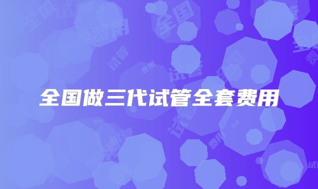 全国做三代试管全套费用