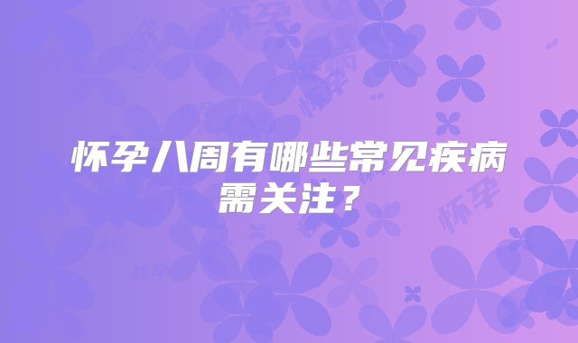 怀孕八周有哪些常见疾病需关注?