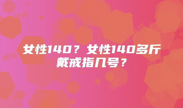 女性140？女性140多斤戴戒指几号？