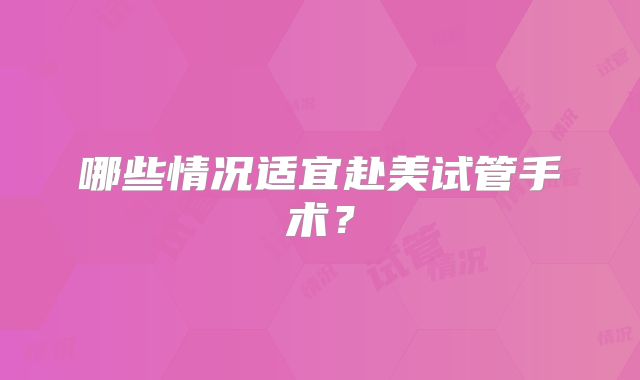 哪些情况适宜赴美试管手术?