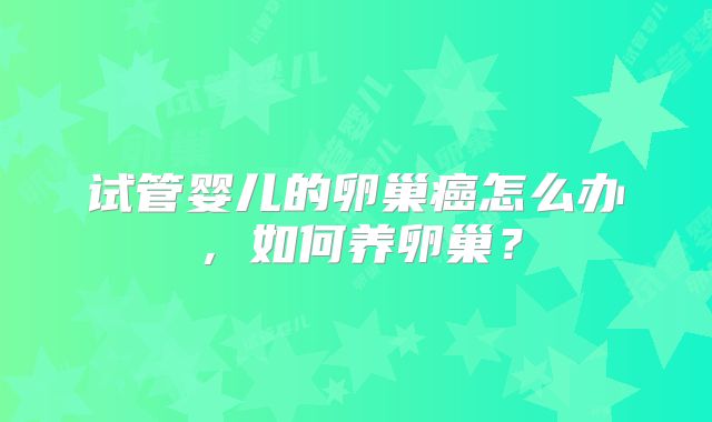 试管婴儿的卵巢癌怎么办，如何养卵巢？