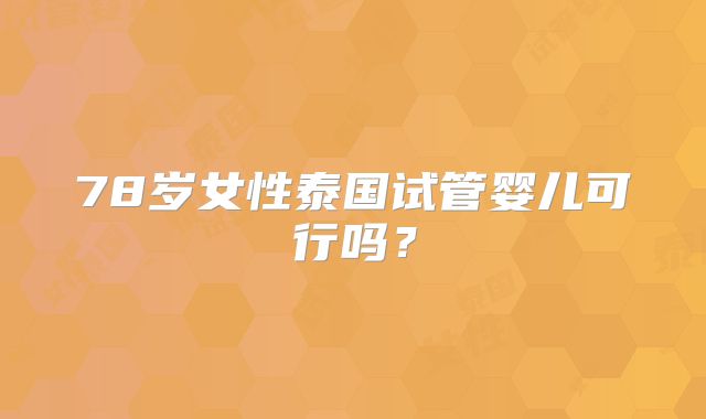 78岁女性泰国试管婴儿可行吗?