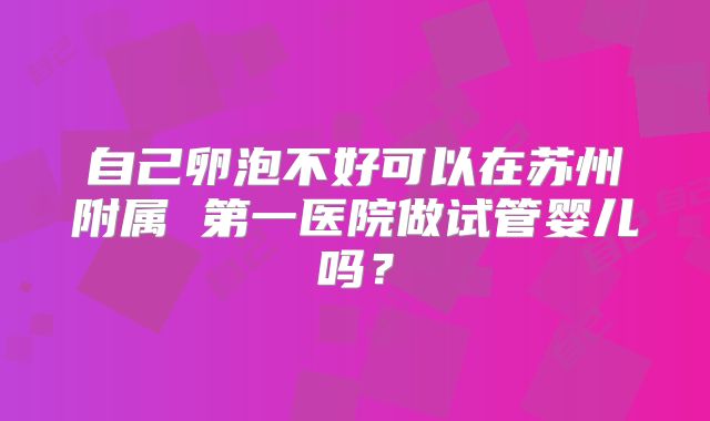 自己卵泡不好可以在苏州附属 第一医院做试管婴儿吗?