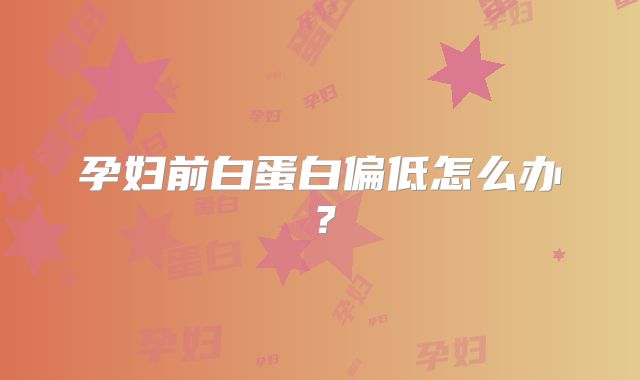 孕妇前白蛋白偏低怎么办？