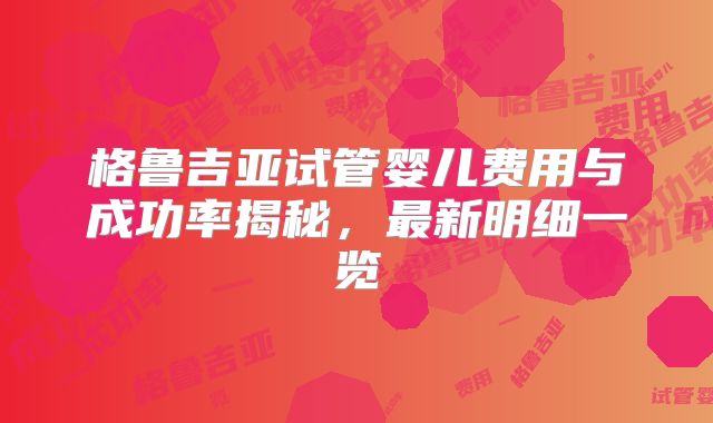格鲁吉亚试管婴儿费用与成功率揭秘,最新明细一览